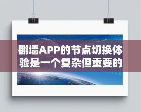 翻墙APP的节点切换体验是一个复杂但重要的方面，涵盖了多个方面的考虑。以下是对这一体验的详细分析