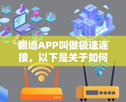 翻墙APP叫做极速连接，以下是关于如何使用它的一些信息