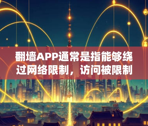 翻墙APP通常是指能够绕过网络限制，访问被限制访问的网站或资源的应用程序。这些应用可能包括代理服务器、VPN服务或其他技术工具。以下是一些常见的翻墙APP及其特点