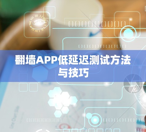 翻墙APP低延迟测试方法与技巧