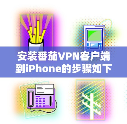 安装番茄VPN客户端到iPhone的步骤如下 安装番茄VPN客户端到iPhone的步骤如下
