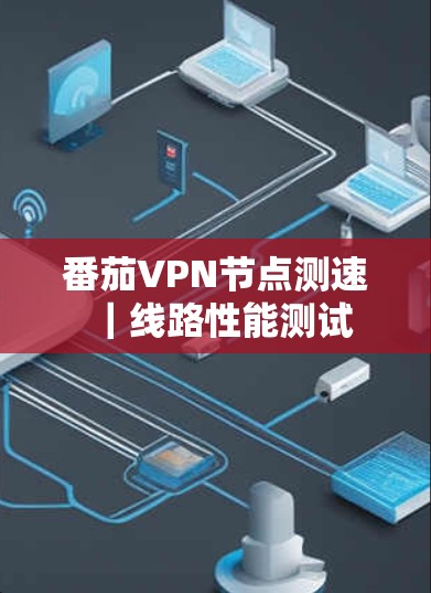 番茄VPN节点测速｜线路性能测试