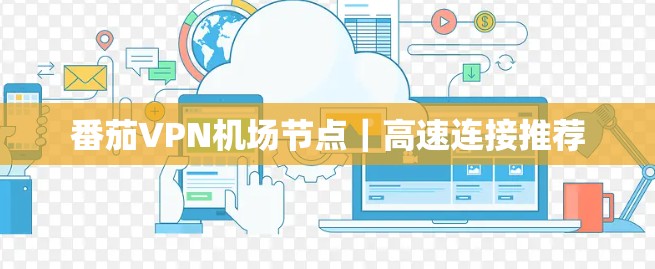 番茄VPN机场节点｜高速连接推荐