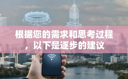 根据您的需求和思考过程,以下是逐步的建议