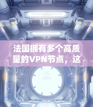 法国拥有多个高质量的VPN节点，这些节点可以帮助用户在法国访问网络资源、保护隐私或绕过地理限制。以下是关于法国VPN节点的一些关键信息