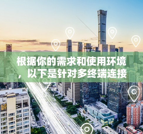根据你的需求和使用环境,以下是针对多终端连接工具的推荐