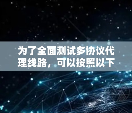 为了全面测试多协议代理线路,可以按照以下步骤进行