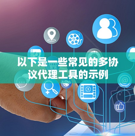 以下是一些常见的多协议代理工具的示例