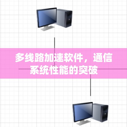 多线路加速软件,通信系统性能的突破