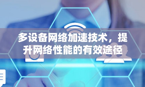 多设备网络加速技术,提升网络性能的有效途径