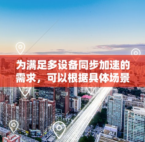 为满足多设备同步加速的需求,可以根据具体场景和预算选择合适的工具,并结合多个工具协同工作以优化整体效率。以下是针对不同需求的推荐方案