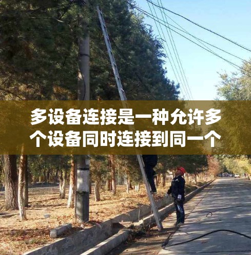 多设备连接是一种允许多个设备同时连接到同一个网络或系统，并能够高效协同工作的技术。在不同的场景下，多设备连接可能有不同的实现方式和应用