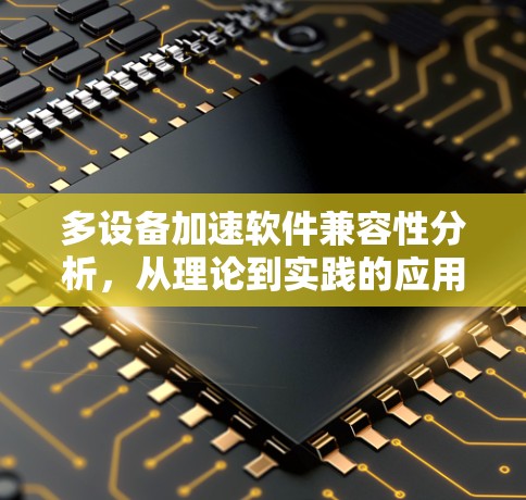 多设备加速软件兼容性分析,从理论到实践的应用探索