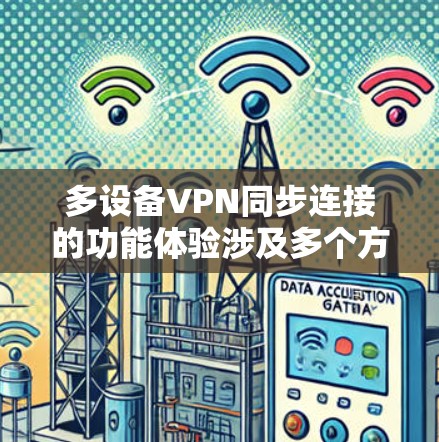 多设备VPN同步连接的功能体验涉及多个方面，涵盖配置复杂性、连接过程、会话同步、设备管理和安全性等。以下是对这些方面的详细分析
