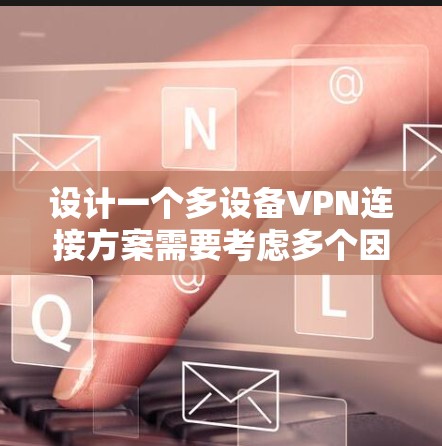 设计一个多设备VPN连接方案需要考虑多个因素,确保安全性和可靠性。以下是对方案的整理和建议