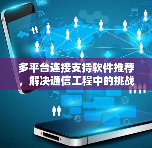 多平台连接支持软件推荐，解决通信工程中的挑战