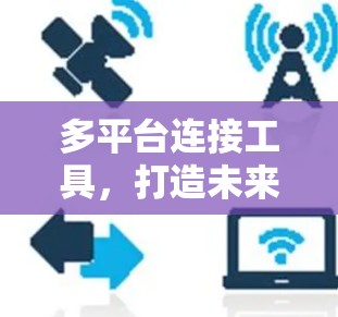 多平台连接工具,打造未来通信网络的关键技术