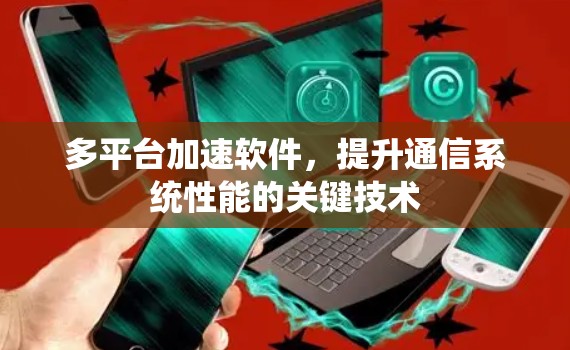 多平台加速软件，提升通信系统性能的关键技术