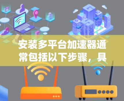 安装多平台加速器通常包括以下步骤,具体方法因品牌而异。以下是使用Ryzen加速器在Windows和Linux上的示例安装指南