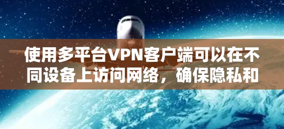 使用多平台VPN客户端可以在不同设备上访问网络,确保隐私和安全。以下是详细的使用技巧