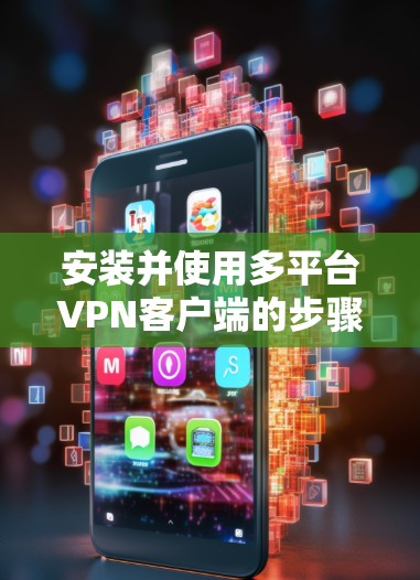 安装并使用多平台VPN客户端的步骤如下
