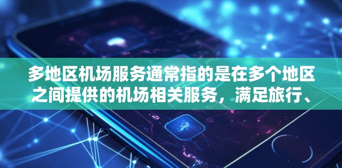 多地区机场服务通常指的是在多个地区之间提供的机场相关服务,满足旅行、出行和交通需求。以下是一些常见的多地区机场服务类型和相关信息
