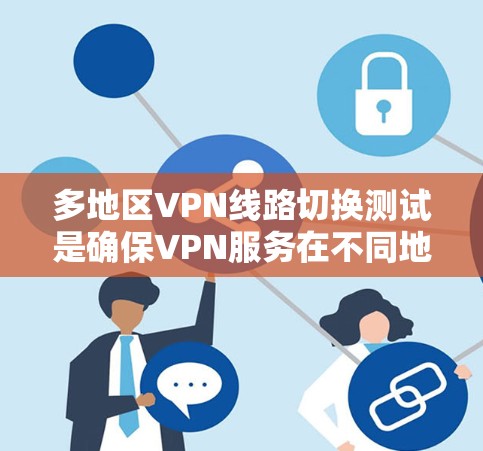 多地区VPN线路切换测试是确保VPN服务在不同地区之间自动切换时的稳定性和性能的关键步骤。以下是对这一测试的详细分析和总结