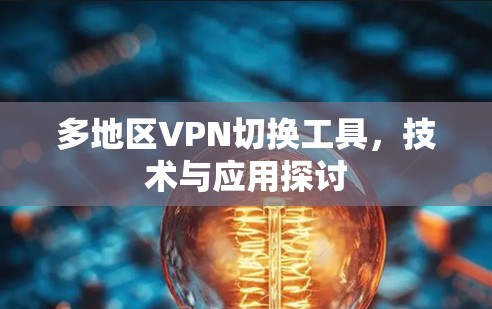 多地区VPN切换工具，技术与应用探讨