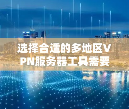 选择合适的多地区VPN服务器工具需要考虑多个因素，以确保既能保护隐私，又能满足你的各种需求。以下是几个主要的VPN工具的详细比较