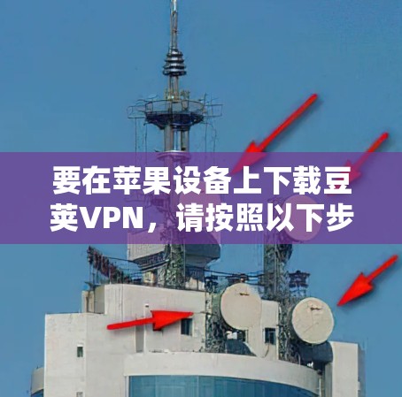 要在苹果设备上下载豆荚VPN，请按照以下步骤操作