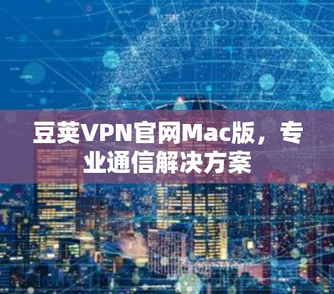 豆荚VPN官网Mac版,专业通信解决方案