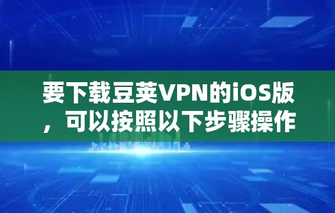 要下载豆荚VPN的iOS版，可以按照以下步骤操作