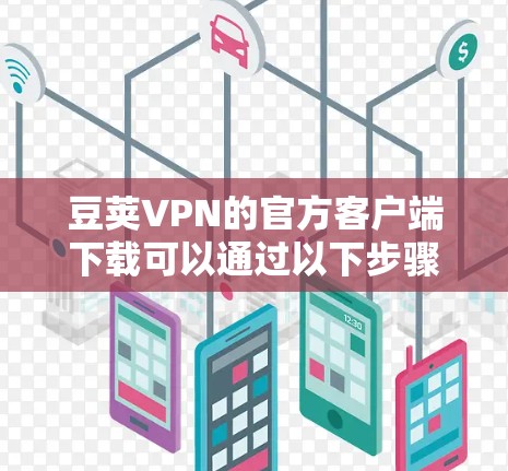 豆荚VPN的官方客户端下载可以通过以下步骤进行