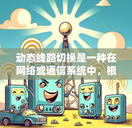 动态线路切换是一种在网络或通信系统中，根据实时情况自动调整数据传输路径的技术。它通常用于确保系统的高可用性和稳定性，特别是在面对网络故障、流量波动或性能优化需求时
