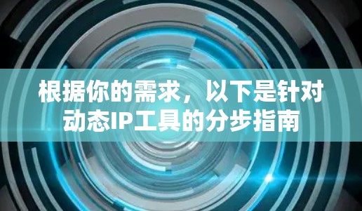 根据你的需求,以下是针对动态IP工具的分步指南