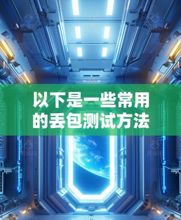 以下是一些常用的丢包测试方法 以下是一些常用的丢包测试方法