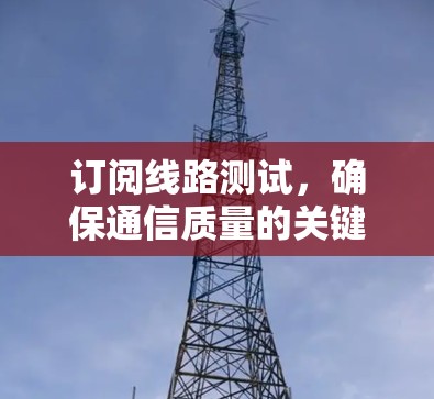 订阅线路测试，确保通信质量的关键技术