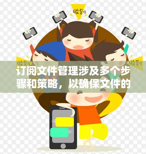 订阅文件管理涉及多个步骤和策略,以确保文件的安全、易于访问和高效管理。以下是详细的指导