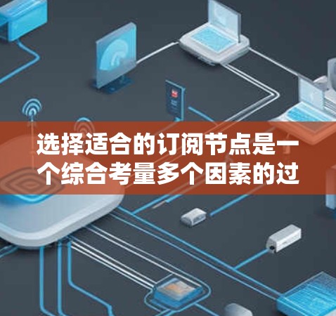 选择适合的订阅节点是一个综合考量多个因素的过程。以下是一个有条理的步骤指南，帮助您做出明智的选择