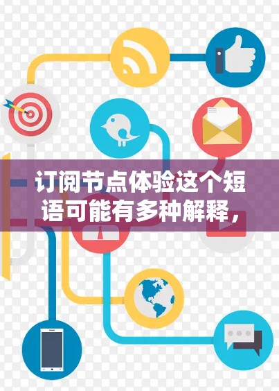 订阅节点体验这个短语可能有多种解释，具体取决于上下文。不过，我可以尝试从几个常见角度来理解和解释它