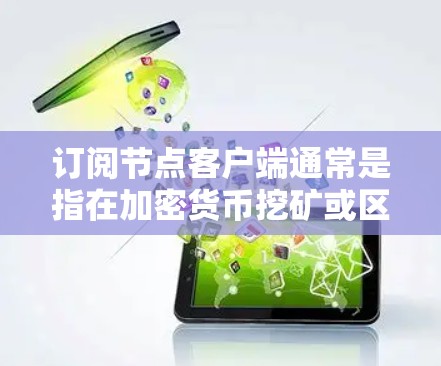 订阅节点客户端通常是指在加密货币挖矿或区块链服务中，通过支付费用（通常是比特币或其他加密货币）来获取计算资源（节点）以下是一些常见的问题和解决方法