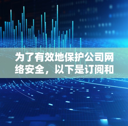 为了有效地保护公司网络安全，以下是订阅和部署检测工具的分步指南