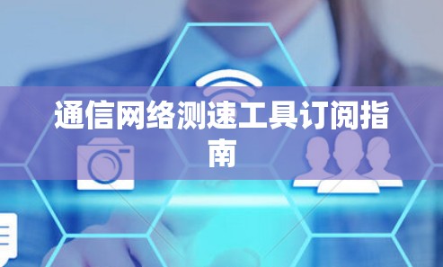 通信网络测速工具订阅指南