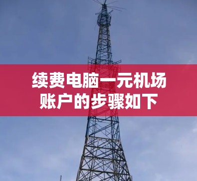 续费电脑一元机场账户的步骤如下 续费电脑一元机场账户的步骤如下