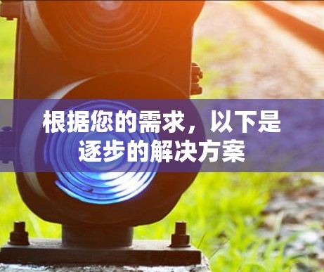 根据您的需求,以下是逐步的解决方案 根据您的需求,以下是逐步的解决方案