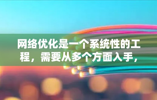 网络优化是一个系统性的工程,需要从多个方面入手,以提升电脑的网络性能。以下是一些具体的步骤和建议,帮助您优化网络连接