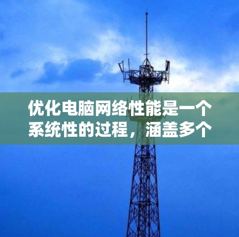 优化电脑网络性能是一个系统性的过程，涵盖多个方面。以下是分步优化指南，帮助您全面提升网络性能