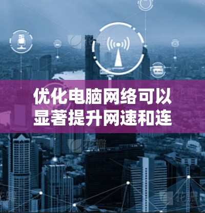 优化电脑网络可以显著提升网速和连接稳定性。以下是分步指南，帮助您逐步实现网络性能的提升
