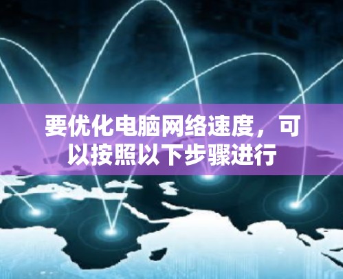 要优化电脑网络速度,可以按照以下步骤进行