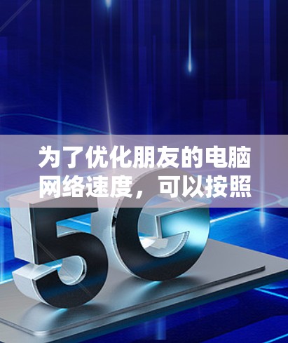 为了优化朋友的电脑网络速度，可以按照以下步骤进行检查和调整